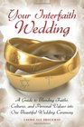 Your Interfaith Wedding A Guide to Blending Faiths Cultures and Personal Values into One Beautiful Wedding Ceremony