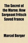 The Secret of the Marne How Sergeant Fritsch Saved France