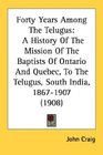 Forty Years Among The Telugus A History Of The Mission Of The Baptists Of Ontario And Quebec To The Telugus South India 18671907