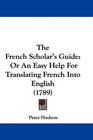 The French Scholar's Guide Or An Easy Help For Translating French Into English