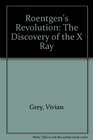 Roentgen's Revolution The Discovery of the X Ray