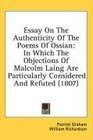 Essay On The Authenticity Of The Poems Of Ossian In Which The Objections Of Malcolm Laing Are Particularly Considered And Refuted