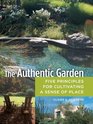 The Authentic Garden Five Principles for Cultivating A Sense of Place