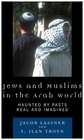 Jews and Muslims in the Arab World Haunted by Pasts Real and Imagined