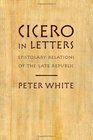 Cicero in Letters Epistolary Relations of the Late Republic