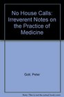 No House Calls Irreverent Notes on the Practice of Medicine