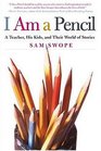 I Am a Pencil : A Teacher, His Kids, and Their World of Stories