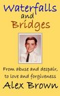 Waterfalls and Bridges From abuse and despair to love and forgiveness