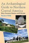 An Archaeological Guide to Northern Central America Belize Guatemala Honduras and El Salvador