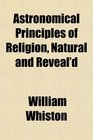 Astronomical Principles of Religion Natural and Reveal'd