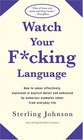 Watch Your F*cking Language : How to swear effectively, explained in explicit detail and enhanced by numerous examples taken from everyday life
