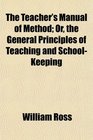 The Teacher's Manual of Method Or the General Principles of Teaching and SchoolKeeping