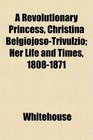 A Revolutionary Princess Christina BelgiojosoTrivulzio Her Life and Times 18081871