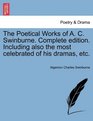 The Poetical Works of A C Swinburne Complete edition Including also the most celebrated of his dramas etc