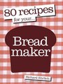 80 Recipes for Your Breadmaker