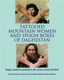 Tattooed Mountain Women and Spoonboxes of Daghestan Magic Medicine Symbols in Silk Stone Wood and Flesh