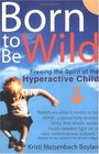Born to Be Wild Freeing the Spirit of the Hyperactive Child