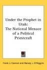 Under the Prophet in Utah The National Menace of a Political Priestcraft