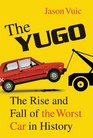 The Yugo The Rise and Fall of the Worst Car in History