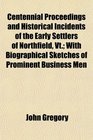 Centennial Proceedings and Historical Incidents of the Early Settlers of Northfield Vt With Biographical Sketches of Prominent Business Men