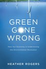 Green Gone Wrong How Our Economy Is Undermining the Environmental Revolution