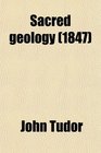 Sacred Geology or the Scriptural Account of the World's Creation Maintained