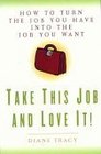 Take This Job and Love It How to Turn the Job You Have Into the Job You Want