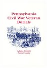Pennsylvania Civil War Veteran Burials Volume I Adams County Perry County