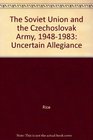 The Soviet Union and the Czechoslovak Army 19481983 Uncertain Allegiance