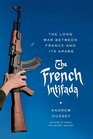 The French Intifada The Long War Between France and Its Arabs