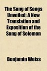 The Song of Songs Unveiled A New Translation and Exposition of the Song of Solomon