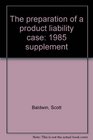 The preparation of a product liability case 1985 supplement