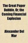 The Great Paper Bubble Or the Coming Financial Explosion