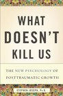 What Doesn't Kill Us The New Psychology of Posttraumatic Growth