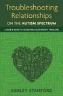 Troubleshooting Relationships on the Autism Spectrum A User's Guide to Resolving Relationship Problems