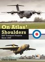 On Atlas' Shoulders RAF Transport Aircraft Projects Since 1945