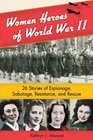 Women Heroes of World War II 26 Stories of Espionage Sabotage Resistance and Rescue