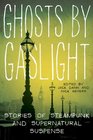 Ghosts by Gaslight Stories of Steampunk and Supernatural Suspense