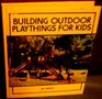 Building outdoor playthings for kids with project plans