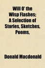 Will O' the Wisp Flashes A Selection of Stories Sketches Poems