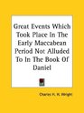 Great Events Which Took Place in the Early Maccabean Period Not Alluded to in the Book of Daniel