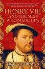 Henry VIII  The Men Who Made Him