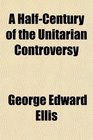 A HalfCentury of the Unitarian Controversy