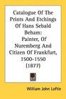 Catalogue Of The Prints And Etchings Of Hans Sebald Beham Painter Of Nuremberg And Citizen Of Frankfurt 15001550