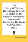 The Library Of The Late Hon George Bancroft A Sketch Of The Historical Manuscripts Memoranda Concerning The Books And Pamphlets