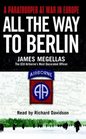 All the Way to Berlin  A Paratrooper at War in Europe