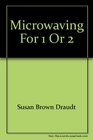 Microwaving for 1 or 2 200 Innovative Recipes Using Fresh Ingredients