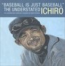Baseball Is Just Baseball: The Understated Ichiro (An Unauthorized Collection Compiled by David Shields)