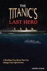 TITANIC'S LAST HERO THE A Story of Courageous Heroism and Unshakable Faith