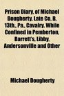 Prison Diary of Michael Dougherty Late Co B 13th Pa Cavalry While Confined in Pemberton Barrett's Libby Andersonville and Other
